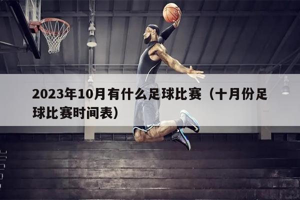 2023年10月有什么足球比赛（十月份足球比赛时间表）