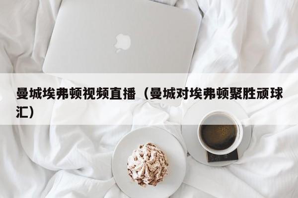 曼城埃弗顿视频直播（曼城对埃弗顿聚胜顽球汇）