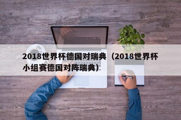 2018世界杯德国对瑞典（2018世界杯小组赛德国对阵瑞典）