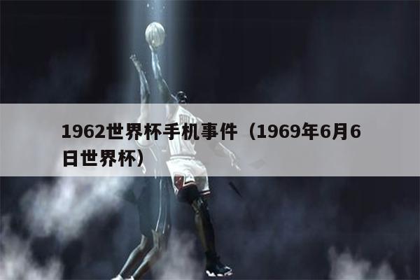 1962世界杯手机事件（1969年6月6日世界杯）
