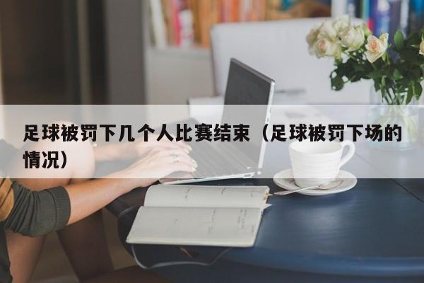 足球被罚下几个人比赛结束（足球被罚下场的情况）