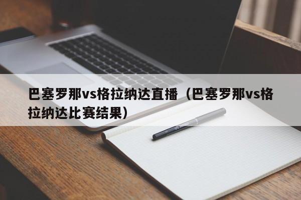 巴塞罗那vs格拉纳达直播（巴塞罗那vs格拉纳达比赛结果）