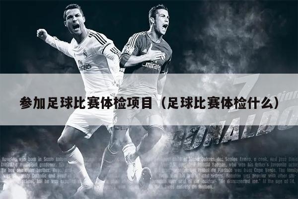 参加足球比赛体检项目（足球比赛体检什么）