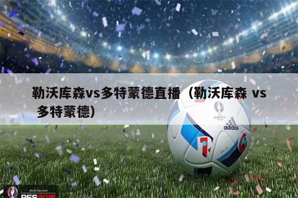 勒沃库森vs多特蒙德直播（勒沃库森 vs 多特蒙德）