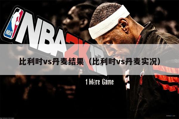 比利时vs丹麦结果（比利时vs丹麦实况）