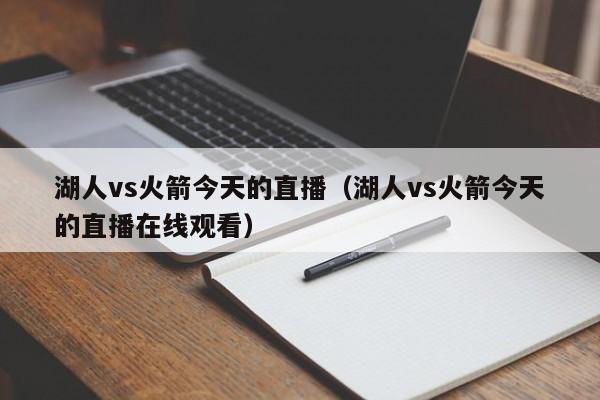 湖人vs火箭今天的直播（湖人vs火箭今天的直播在线观看）
