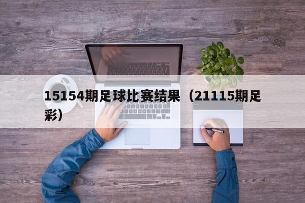 15154期足球比赛结果（21115期足彩）