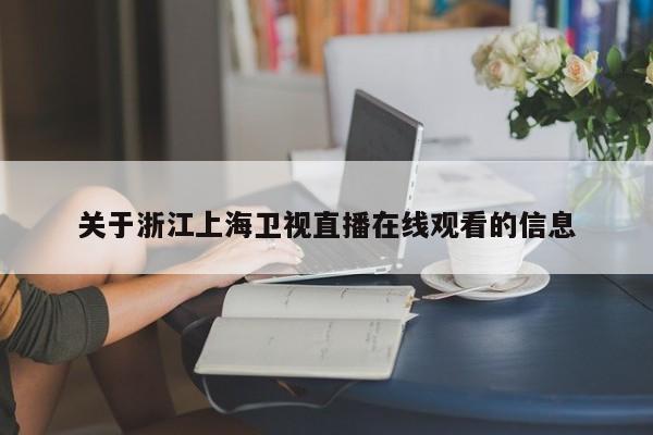 关于浙江上海卫视直播在线观看的信息
