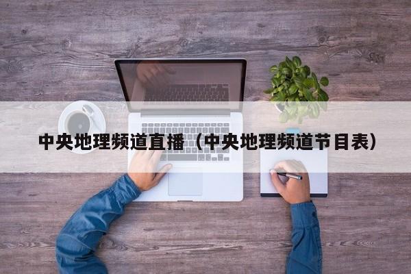 中央地理频道直播（中央地理频道节目表）