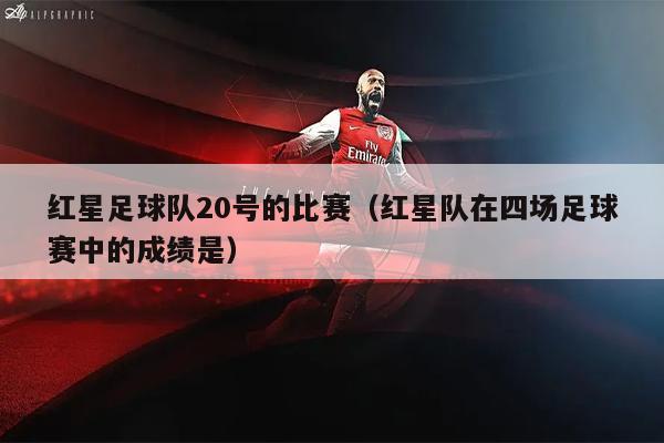 红星足球队20号的比赛（红星队在四场足球赛中的成绩是）