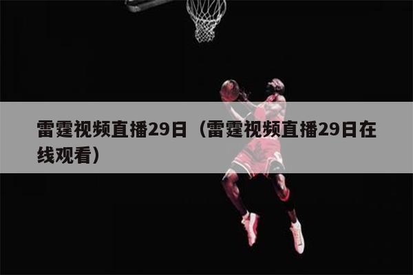 雷霆视频直播29日（雷霆视频直播29日在线观看）