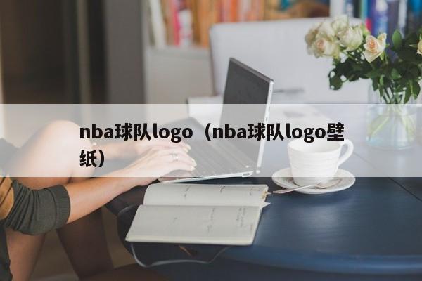 nba球队logo（nba球队logo壁纸）