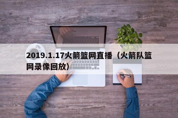 2019.1.17火箭篮网直播（火箭队篮网录像回放）