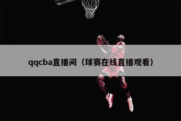qqcba直播间（球赛在线直播观看）