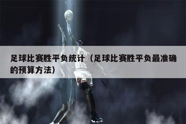 足球比赛胜平负统计（足球比赛胜平负最准确的预算方法）