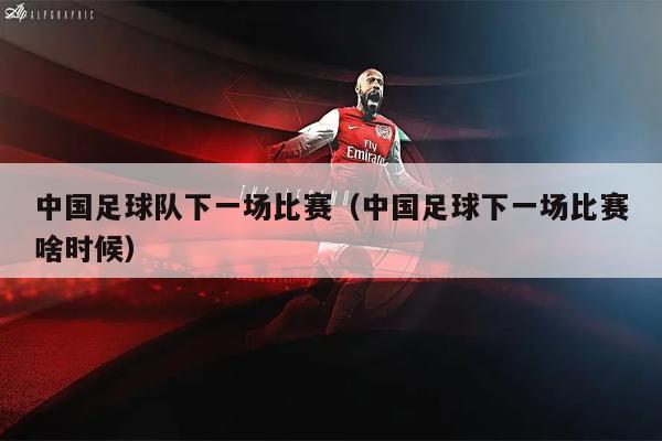 中国足球队下一场比赛（中国足球下一场比赛啥时候）