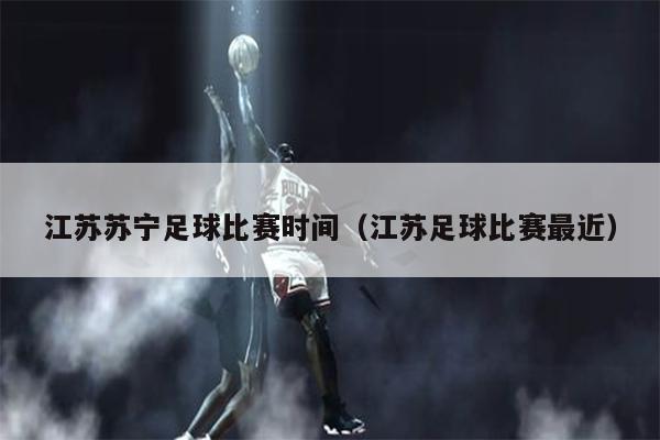 江苏苏宁足球比赛时间（江苏足球比赛最近）