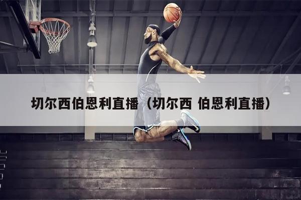 切尔西伯恩利直播（切尔西 伯恩利直播）