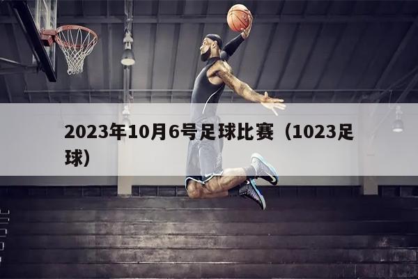 2023年10月6号足球比赛（1023足球）