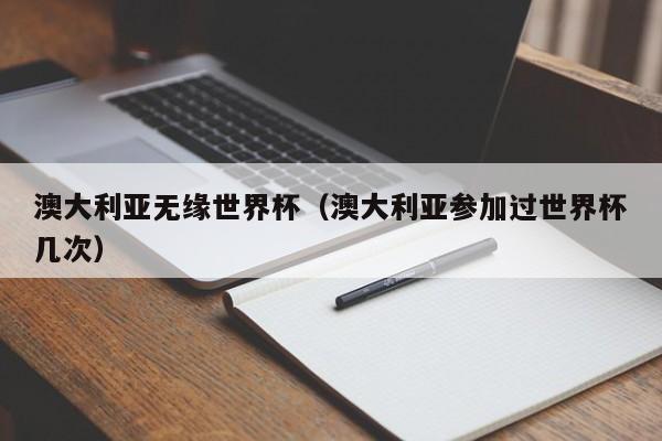 澳大利亚无缘世界杯（澳大利亚参加过世界杯几次）