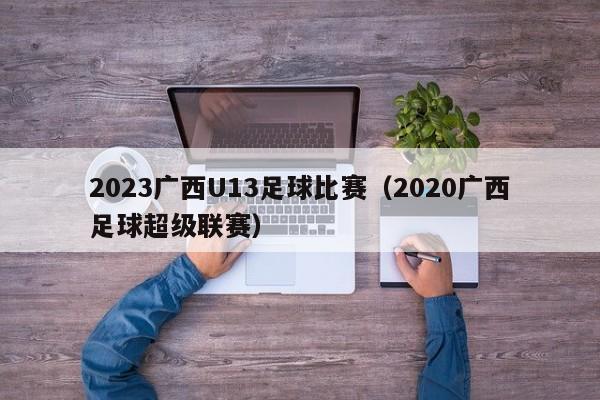 2023广西U13足球比赛（2020广西足球超级联赛）