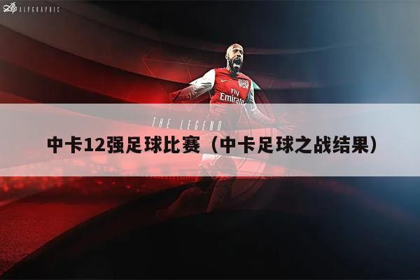 中卡12强足球比赛（中卡足球之战结果）