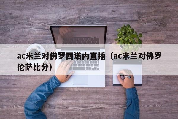 ac米兰对佛罗西诺内直播（ac米兰对佛罗伦萨比分）