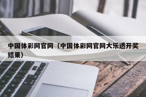 中国体彩网官网（中国体彩网官网大乐透开奖结果）