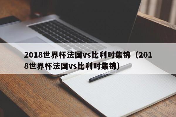 2018世界杯法国vs比利时集锦（2018世界杯法国vs比利时集锦）