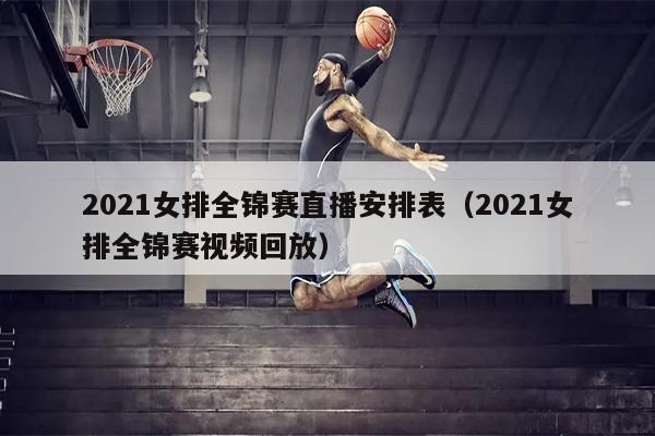 2021女排全锦赛直播安排表（2021女排全锦赛视频回放）
