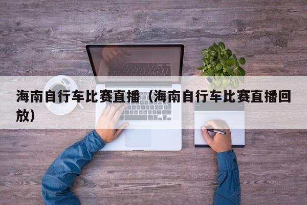 海南自行车比赛直播（海南自行车比赛直播回放）