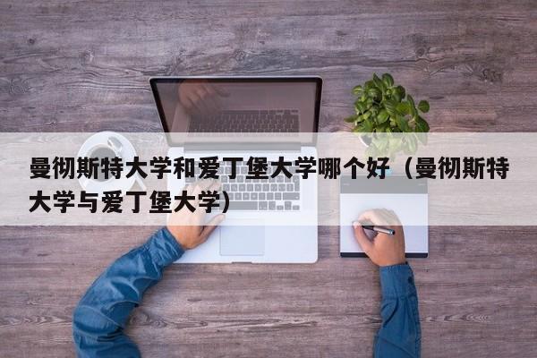 曼彻斯特大学和爱丁堡大学哪个好（曼彻斯特大学与爱丁堡大学）