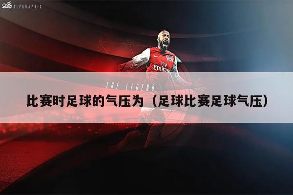 比赛时足球的气压为（足球比赛足球气压）