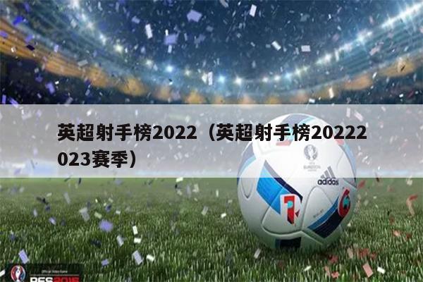 英超射手榜2022（英超射手榜20222023赛季）