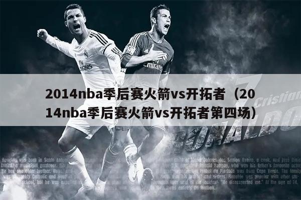 2014nba季后赛火箭vs开拓者（2014nba季后赛火箭vs开拓者第四场）