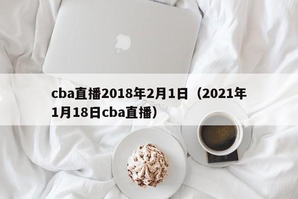 cba直播2018年2月1日（2021年1月18日cba直播）