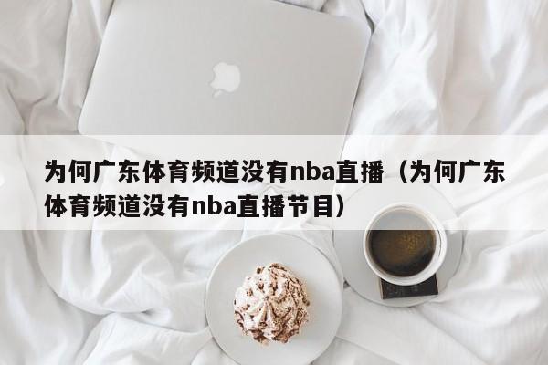 为何广东体育频道没有nba直播（为何广东体育频道没有nba直播节目）