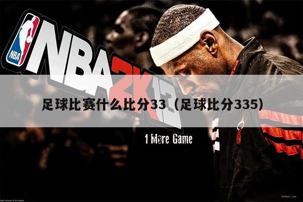 足球比赛什么比分33（足球比分335）