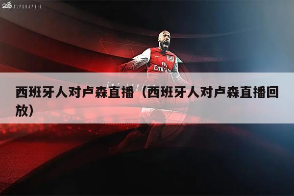 西班牙人对卢森直播（西班牙人对卢森直播回放）