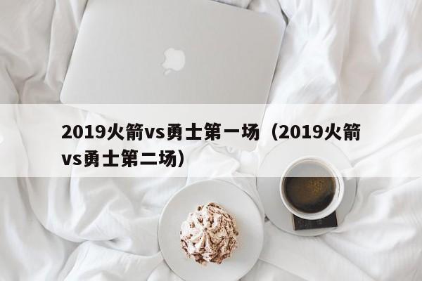 2019火箭vs勇士第一场（2019火箭vs勇士第二场）