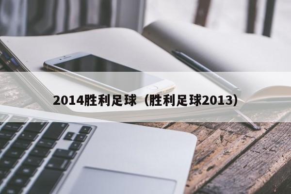 2014胜利足球（胜利足球2013）