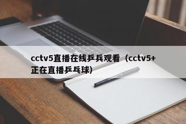 cctv5直播在线乒兵观看（cctv5+正在直播乒乓球）