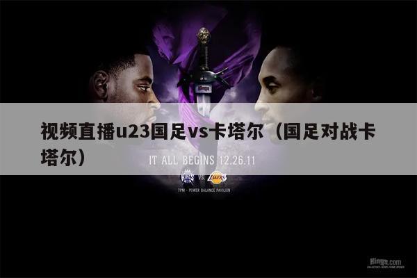 视频直播u23国足vs卡塔尔（国足对战卡塔尔）