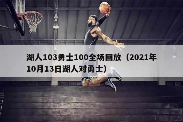 湖人103勇士100全场回放（2021年10月13日湖人对勇士）