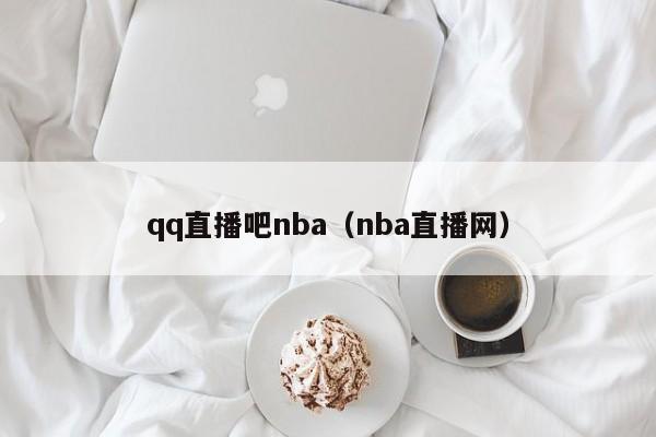 qq直播吧nba（nba直播网）
