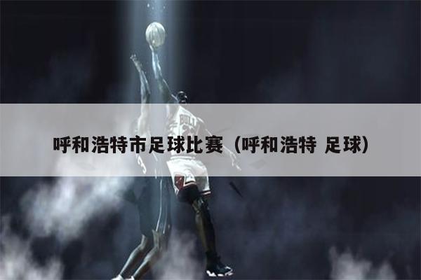 呼和浩特市足球比赛（呼和浩特 足球）