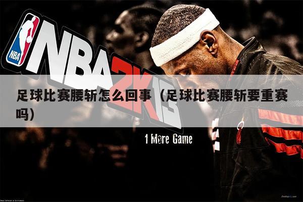 足球比赛腰斩怎么回事（足球比赛腰斩要重赛吗）