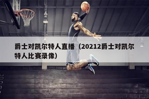 爵士对凯尔特人直播（20212爵士对凯尔特人比赛录像）