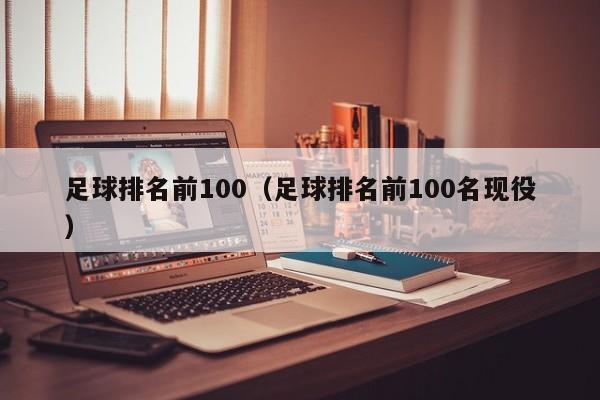 足球排名前100（足球排名前100名现役）