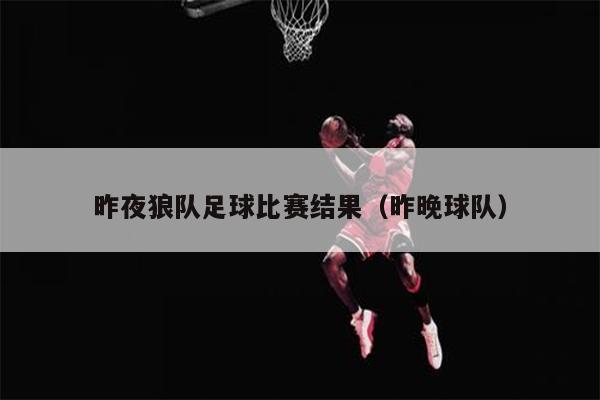 昨夜狼队足球比赛结果（昨晚球队）